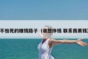 不怕死的赚钱路子（谁想挣钱 联系我黑钱）