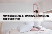 木地板安装网上接单（木地板安装师傅网上接单都有哪些软件）