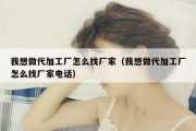 我想做代加工厂怎么找厂家（我想做代加工厂怎么找厂家电话）