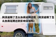 网贷逾期了怎么协商延期还款（网贷逾期了怎么协商延期还款影响征信吗）