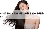 一个月怎么才能赚3万（如何才能一个月挣3万）