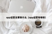 app运营主要做什么（app运营有哪些）