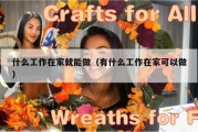 什么工作在家就能做（有什么工作在家可以做）