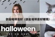 创业啥项目好（创业啥项目好赚钱）