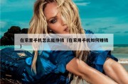 在家里手机怎么能挣钱（在家用手机如何赚钱）