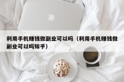 利用手机赚钱做副业可以吗（利用手机赚钱做副业可以吗知乎）