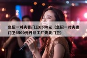急招一对夫妻门卫6500元（急招一对夫妻门卫6500元丹阳工厂夫妻门卫）