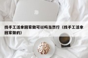 找手工活拿回家做可以吗当然行（找手工活拿回家做的）