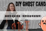 最新型创业项目（新型创业项目推荐）