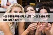 一部手机在家赚钱月入过万（一部手机在家轻松赚钱是真的吗?）