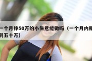 一个月挣50万的小生意能做吗（一个月内赚到五十万）