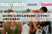 在小学校门口做什么生意比较好（小学学校门口做什么生意好）