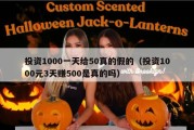 投资1000一天给50真的假的（投资1000元3天赚500是真的吗）
