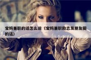 宝妈兼职的话怎么说（宝妈兼职励志发朋友圈的话）