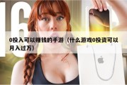 0投入可以赚钱的手游（什么游戏0投资可以月入过万）