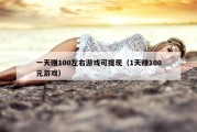 一天赚100左右游戏可提现（1天赚100元游戏）