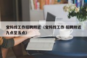 宝妈找工作招聘附近（宝妈找工作 招聘附近九点至五点）