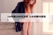1小时赚1000元游戏（1小时赚50游戏）