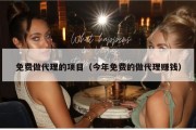 免费做代理的项目（今年免费的做代理赚钱）