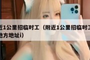 附近1公里招临时工（附近1公里招临时工什么地方地址i）