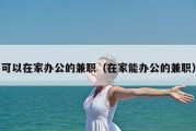 可以在家办公的兼职（在家能办公的兼职）