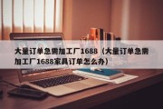大量订单急需加工厂1688（大量订单急需加工厂1688家具订单怎么办）