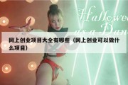 网上创业项目大全有哪些（网上创业可以做什么项目）