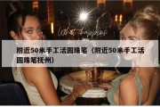 附近50米手工活圆珠笔（附近50米手工活圆珠笔抚州）