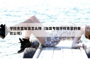 学校食堂加盟怎么样（加盟专做学校食堂的餐饮公司）