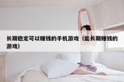 长期稳定可以赚钱的手机游戏（能长期赚钱的游戏）