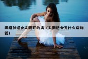 零经验适合夫妻开的店（夫妻适合开什么店赚钱）