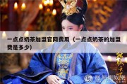 一点点奶茶加盟官网费用（一点点奶茶的加盟费是多少）