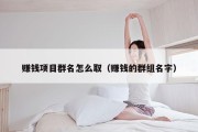赚钱项目群名怎么取（赚钱的群组名字）