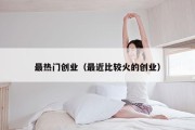 最热门创业（最近比较火的创业）