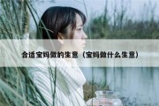 合适宝妈做的生意（宝妈做什么生意）