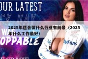 2025年适合做什么行业有前景（2025年什么工作最好）