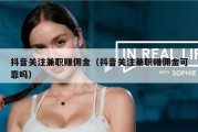 抖音关注兼职赚佣金（抖音关注兼职赚佣金可靠吗）