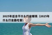 2025年适合干什么行业赚钱（2025年什么行业最吃香）