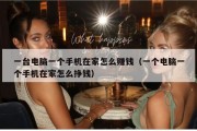 一台电脑一个手机在家怎么赚钱（一个电脑一个手机在家怎么挣钱）