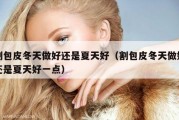 割包皮冬天做好还是夏天好（割包皮冬天做好还是夏天好一点）