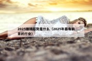 2025赚钱趋势是什么（2025年最有前景的行业）