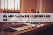 我想挣钱有什么好方法吗（我想要赚钱谁有好方法）