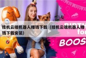 挂机云端机器人赚钱下载（挂机云端机器人赚钱下载安装）