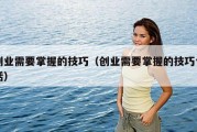 创业需要掌握的技巧（创业需要掌握的技巧包括）