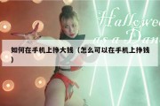 如何在手机上挣大钱（怎么可以在手机上挣钱）