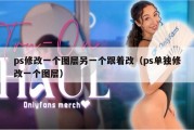 ps修改一个图层另一个跟着改（ps单独修改一个图层）