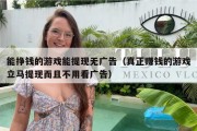 能挣钱的游戏能提现无广告（真正赚钱的游戏立马提现而且不用看广告）
