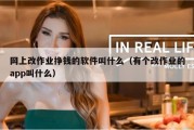 网上改作业挣钱的软件叫什么（有个改作业的app叫什么）
