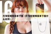 代发短视频接单下载（代发短视频接单下载什么软件）