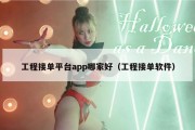 工程接单平台app哪家好（工程接单软件）
